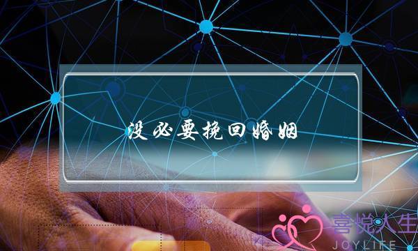 没必要挽回婚姻-泡学网-喜悦人生,挽回婚姻,分手挽回,经验婚姻,情感挽回,情感咨询,分离小三,泡学书籍