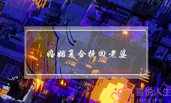 婚姻复合挽回老婆-泡学网-喜悦人生,挽回婚姻,分手挽回,经验婚姻,情感挽回,情感咨询,分离小三,泡学书籍