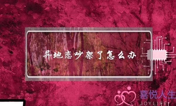 异地恋吵架了怎么办(异地恋吵架了该怎么办)-泡学网-喜悦人生,挽回婚姻,分手挽回,经验婚姻,情感挽回,情感咨询,分离小三,泡学书籍