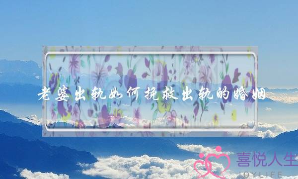 老婆出轨如何挽救出轨的婚姻-泡学网-喜悦人生,挽回婚姻,分手挽回,经验婚姻,情感挽回,情感咨询,分离小三,泡学书籍