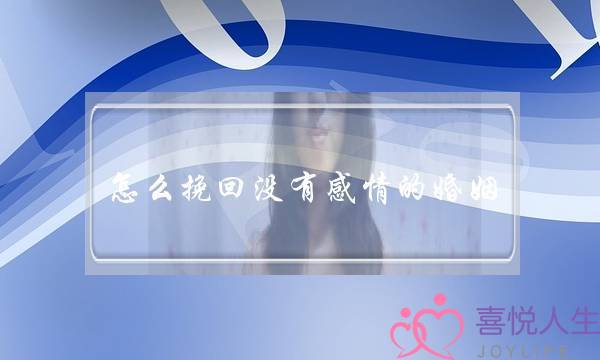 怎么挽回没有感情的婚姻-泡学网-喜悦人生,挽回婚姻,分手挽回,经验婚姻,情感挽回,情感咨询,分离小三,泡学书籍