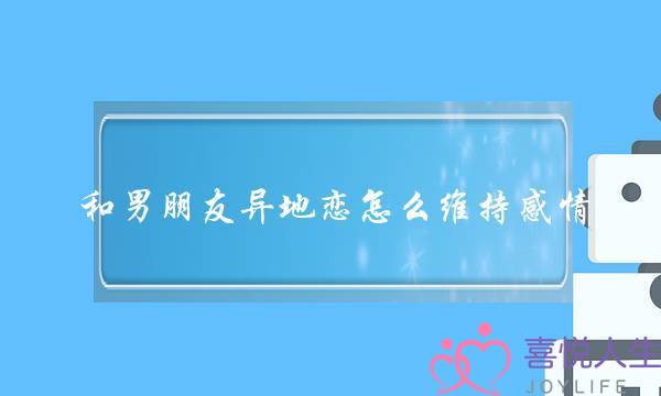 和男朋友异地恋怎么维持感情-泡学网-喜悦人生,挽回婚姻,分手挽回,经验婚姻,情感挽回,情感咨询,分离小三,泡学书籍