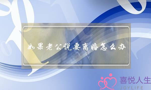 如果老公说要离婚怎么办(丈夫要离婚怎么处理)-泡学网-喜悦人生,挽回婚姻,分手挽回,经验婚姻,情感挽回,情感咨询,分离小三,泡学书籍