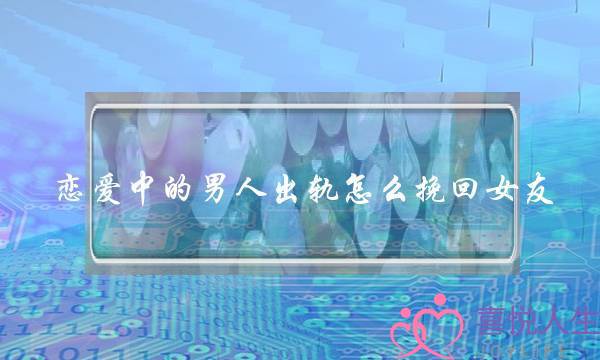 恋爱中的男人出轨怎么挽回女友-泡学网-喜悦人生,挽回婚姻,分手挽回,经验婚姻,情感挽回,情感咨询,分离小三,泡学书籍