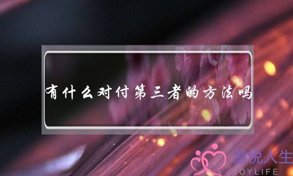 有什么对付第三者的方法吗-泡学网-喜悦人生,挽回婚姻,分手挽回,经验婚姻,情感挽回,情感咨询,分离小三,泡学书籍