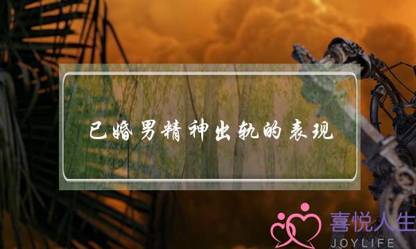 已婚男精神出轨的表现（如何判断男人精神出轨）-泡学网-喜悦人生,挽回婚姻,分手挽回,经验婚姻,情感挽回,情感咨询,分离小三,泡学书籍