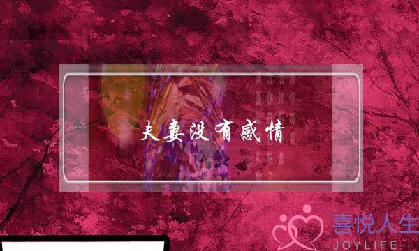 夫妻没有感情(夫妻没有感情了该不该离婚)-泡学网-喜悦人生,挽回婚姻,分手挽回,经验婚姻,情感挽回,情感咨询,分离小三,泡学书籍