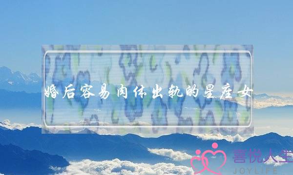 婚后容易肉体出轨的星座女,一到晚上就寂寞的星座女-泡学网-喜悦人生,挽回婚姻,分手挽回,经验婚姻,情感挽回,情感咨询,分离小三,泡学书籍