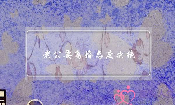 老公要离婚态度决绝-泡学网-喜悦人生,挽回婚姻,分手挽回,经验婚姻,情感挽回,情感咨询,分离小三,泡学书籍