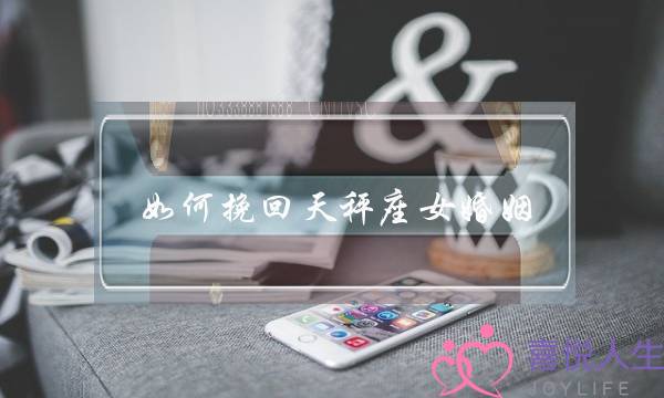 如何挽回天秤座女婚姻-泡学网-喜悦人生,挽回婚姻,分手挽回,经验婚姻,情感挽回,情感咨询,分离小三,泡学书籍