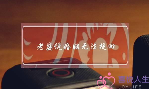 老婆说婚姻无法挽回-泡学网-喜悦人生,挽回婚姻,分手挽回,经验婚姻,情感挽回,情感咨询,分离小三,泡学书籍