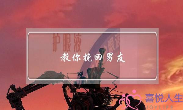 教你挽回男友(挽回男朋友什么方法)-泡学网-喜悦人生,挽回婚姻,分手挽回,经验婚姻,情感挽回,情感咨询,分离小三,泡学书籍