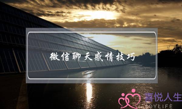 微信聊天感情技巧(微信聊天的感情和现实中的感觉)-泡学网-喜悦人生,挽回婚姻,分手挽回,经验婚姻,情感挽回,情感咨询,分离小三,泡学书籍