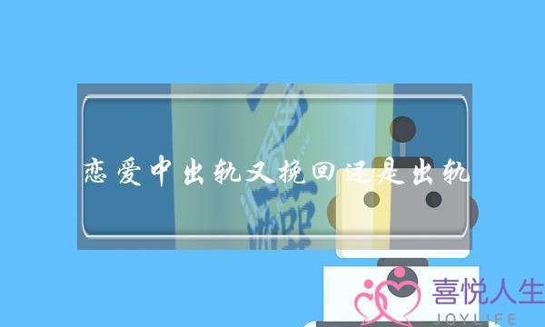 恋爱中出轨又挽回还是出轨-泡学网-喜悦人生,挽回婚姻,分手挽回,经验婚姻,情感挽回,情感咨询,分离小三,泡学书籍