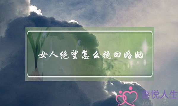 女人绝望怎么挽回婚姻-泡学网-喜悦人生,挽回婚姻,分手挽回,经验婚姻,情感挽回,情感咨询,分离小三,泡学书籍