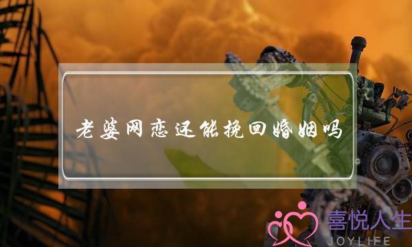 老婆网恋还能挽回婚姻吗-泡学网-喜悦人生,挽回婚姻,分手挽回,经验婚姻,情感挽回,情感咨询,分离小三,泡学书籍