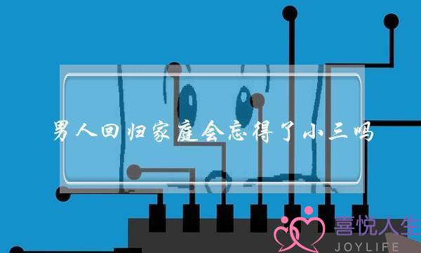 男人回归家庭会忘得了小三吗 男人出轨后回归家庭-泡学网-喜悦人生,挽回婚姻,分手挽回,经验婚姻,情感挽回,情感咨询,分离小三,泡学书籍