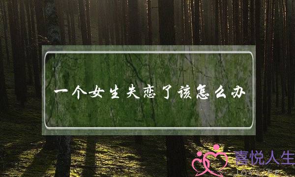 一个女生失恋了该怎么办-泡学网-喜悦人生,挽回婚姻,分手挽回,经验婚姻,情感挽回,情感咨询,分离小三,泡学书籍