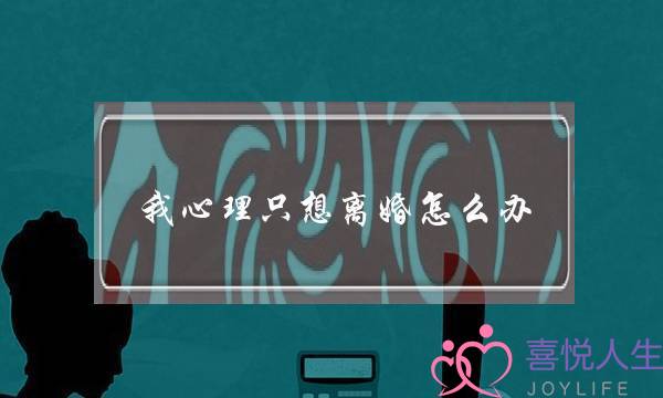 我心理只想离婚怎么办-泡学网-喜悦人生,挽回婚姻,分手挽回,经验婚姻,情感挽回,情感咨询,分离小三,泡学书籍