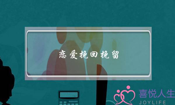 恋爱挽回挽留(恋爱挽回技巧)-泡学网-喜悦人生,挽回婚姻,分手挽回,经验婚姻,情感挽回,情感咨询,分离小三,泡学书籍