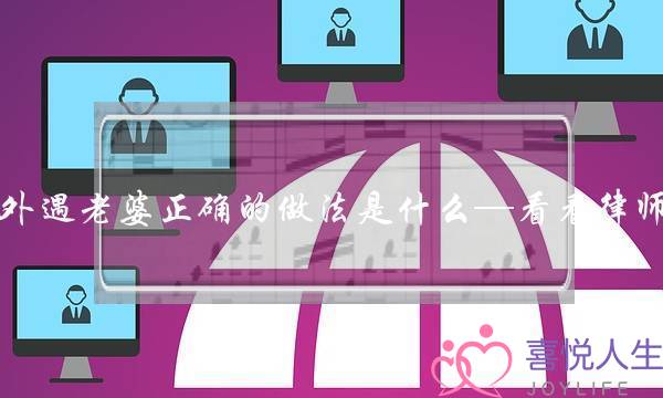 老公有外遇老婆正确的做法是什么—看看律师怎么说-泡学网-喜悦人生,挽回婚姻,分手挽回,经验婚姻,情感挽回,情感咨询,分离小三,泡学书籍