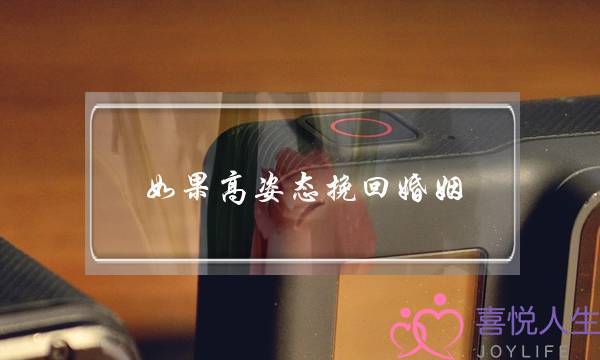 如果高姿态挽回婚姻-泡学网-喜悦人生,挽回婚姻,分手挽回,经验婚姻,情感挽回,情感咨询,分离小三,泡学书籍