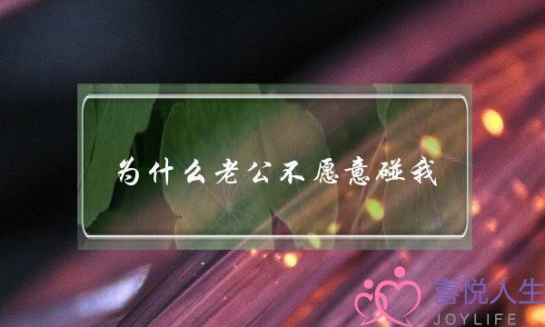为什么老公不愿意碰我(老公一直不愿意碰自己是为什么)-泡学网-喜悦人生,挽回婚姻,分手挽回,经验婚姻,情感挽回,情感咨询,分离小三,泡学书籍