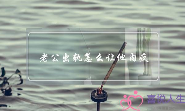 老公出轨怎么让他内疚-泡学网-喜悦人生,挽回婚姻,分手挽回,经验婚姻,情感挽回,情感咨询,分离小三,泡学书籍