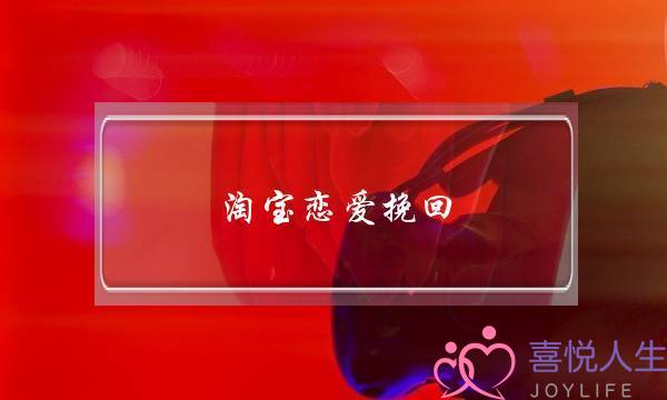 淘宝恋爱挽回-泡学网-喜悦人生,挽回婚姻,分手挽回,经验婚姻,情感挽回,情感咨询,分离小三,泡学书籍