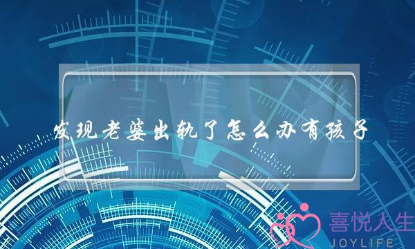 发现老婆出轨了怎么办有孩子-泡学网-喜悦人生,挽回婚姻,分手挽回,经验婚姻,情感挽回,情感咨询,分离小三,泡学书籍