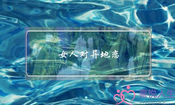 女人对异地恋(女人对异地恋的看法)-泡学网-喜悦人生,挽回婚姻,分手挽回,经验婚姻,情感挽回,情感咨询,分离小三,泡学书籍