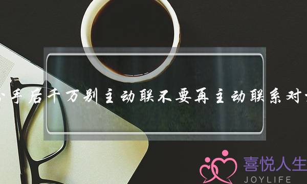 分手后千万别主动联不要再主动联系对方-泡学网-喜悦人生,挽回婚姻,分手挽回,经验婚姻,情感挽回,情感咨询,分离小三,泡学书籍