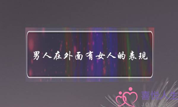 男人在外面有女人的表现-泡学网-喜悦人生,挽回婚姻,分手挽回,经验婚姻,情感挽回,情感咨询,分离小三,泡学书籍