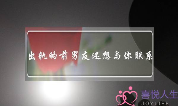 出轨的前男友还想与你联系-泡学网-喜悦人生,挽回婚姻,分手挽回,经验婚姻,情感挽回,情感咨询,分离小三,泡学书籍