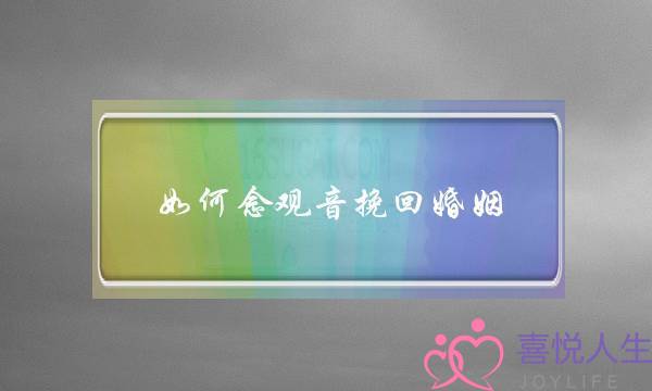 如何念观音挽回婚姻-泡学网-喜悦人生,挽回婚姻,分手挽回,经验婚姻,情感挽回,情感咨询,分离小三,泡学书籍