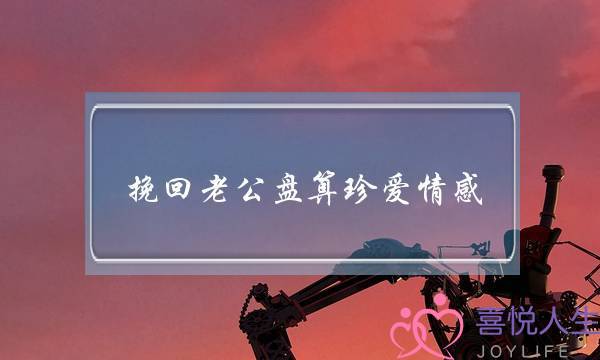 挽回老公盘算珍爱情感-泡学网-喜悦人生,挽回婚姻,分手挽回,经验婚姻,情感挽回,情感咨询,分离小三,泡学书籍