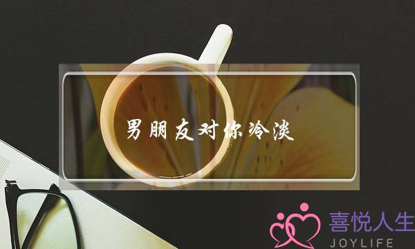 男朋友对你冷淡，但又在乎你的一言一行，意味着什么？-泡学网-喜悦人生,挽回婚姻,分手挽回,经验婚姻,情感挽回,情感咨询,分离小三,泡学书籍