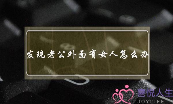 发现老公外面有女人怎么办(发现自己老公在外面找女人怎么办)-泡学网-喜悦人生,挽回婚姻,分手挽回,经验婚姻,情感挽回,情感咨询,分离小三,泡学书籍