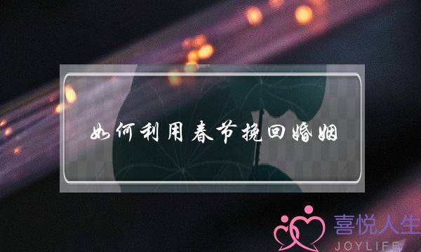 如何利用春节挽回婚姻-泡学网-喜悦人生,挽回婚姻,分手挽回,经验婚姻,情感挽回,情感咨询,分离小三,泡学书籍