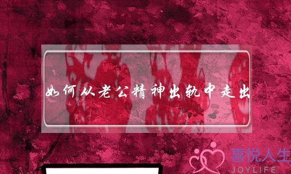 如何从老公精神出轨中走出-泡学网-喜悦人生,挽回婚姻,分手挽回,经验婚姻,情感挽回,情感咨询,分离小三,泡学书籍