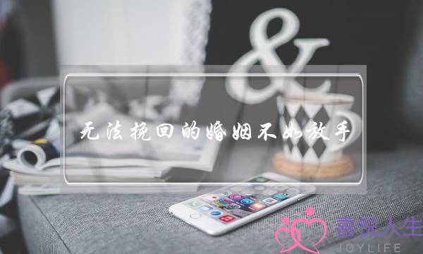无法挽回的婚姻不如放手(无法沟通的婚姻放手)-泡学网-喜悦人生,挽回婚姻,分手挽回,经验婚姻,情感挽回,情感咨询,分离小三,泡学书籍
