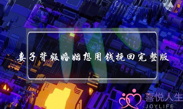 妻子背叛婚姻想用钱挽回完整版-泡学网-喜悦人生,挽回婚姻,分手挽回,经验婚姻,情感挽回,情感咨询,分离小三,泡学书籍