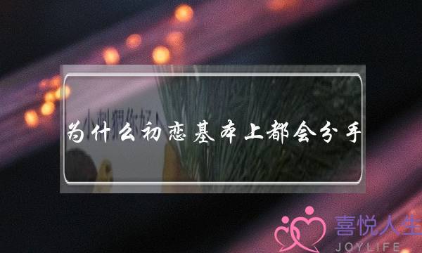 为什么初恋基本上都会分手（为什么初恋都基本分手了）-泡学网-喜悦人生,挽回婚姻,分手挽回,经验婚姻,情感挽回,情感咨询,分离小三,泡学书籍