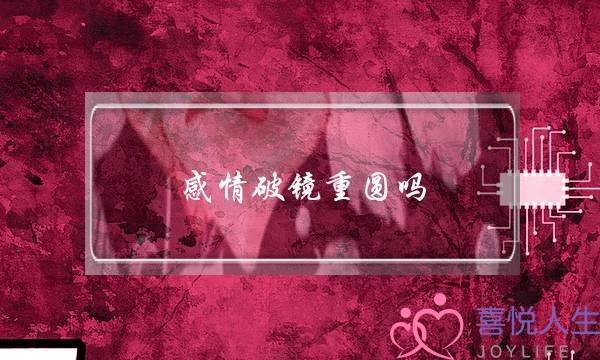 感情破镜重圆吗(破镜重圆情感)-泡学网-喜悦人生,挽回婚姻,分手挽回,经验婚姻,情感挽回,情感咨询,分离小三,泡学书籍