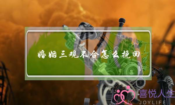婚姻三观不合怎么挽回(夫妻三观不合怎样能挽回)-泡学网-喜悦人生,挽回婚姻,分手挽回,经验婚姻,情感挽回,情感咨询,分离小三,泡学书籍