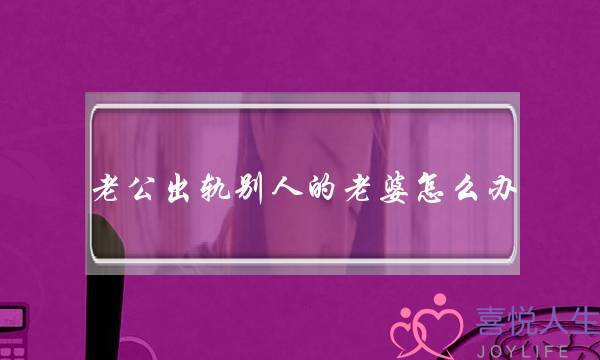 老公出轨别人的老婆怎么办-泡学网-喜悦人生,挽回婚姻,分手挽回,经验婚姻,情感挽回,情感咨询,分离小三,泡学书籍