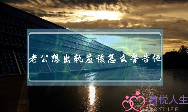 老公想出轨应该怎么警告他-泡学网-喜悦人生,挽回婚姻,分手挽回,经验婚姻,情感挽回,情感咨询,分离小三,泡学书籍