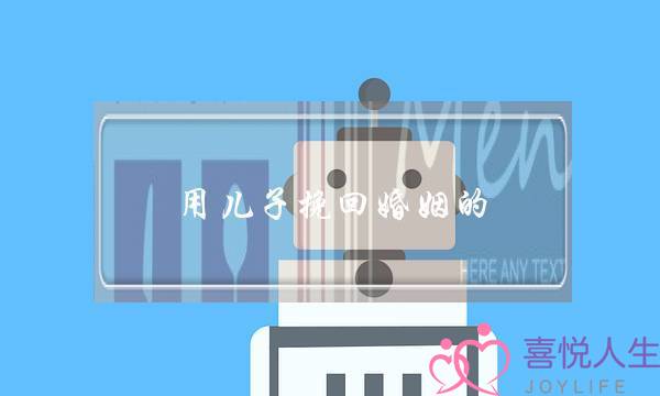 用儿子挽回婚姻的-泡学网-喜悦人生,挽回婚姻,分手挽回,经验婚姻,情感挽回,情感咨询,分离小三,泡学书籍