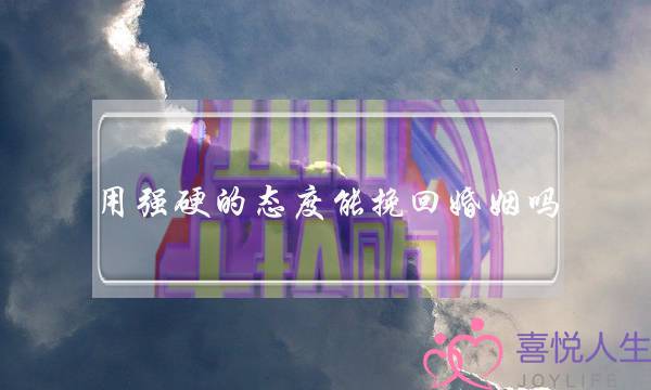 用强硬的态度能挽回婚姻吗-泡学网-喜悦人生,挽回婚姻,分手挽回,经验婚姻,情感挽回,情感咨询,分离小三,泡学书籍