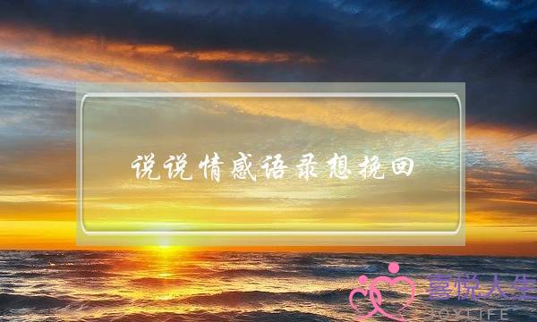 说说情感语录想挽回(挽回女朋友的情感语录)-泡学网-喜悦人生,挽回婚姻,分手挽回,经验婚姻,情感挽回,情感咨询,分离小三,泡学书籍